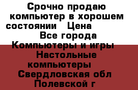 Срочно продаю компьютер в хорошем состоянии › Цена ­ 25 000 - Все города Компьютеры и игры » Настольные компьютеры   . Свердловская обл.,Полевской г.